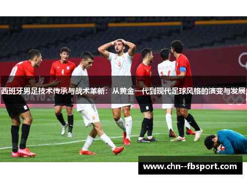 西班牙男足技术传承与战术革新：从黄金一代到现代足球风格的演变与发展