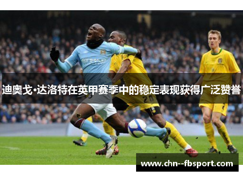 迪奥戈·达洛特在英甲赛季中的稳定表现获得广泛赞誉