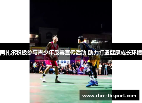 阿扎尔积极参与青少年反毒宣传活动 助力打造健康成长环境