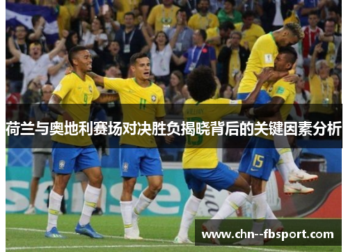 荷兰与奥地利赛场对决胜负揭晓背后的关键因素分析 荷兰与奥地利赛场对决胜负揭晓背后的关键因素分析