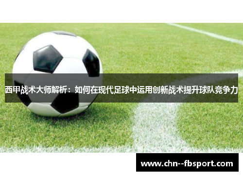 西甲战术大师解析：如何在现代足球中运用创新战术提升球队竞争力