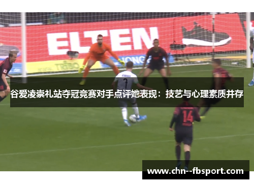 谷爱凌崇礼站夺冠竞赛对手点评她表现：技艺与心理素质并存