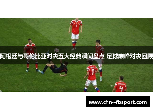 阿根廷与哥伦比亚对决五大经典瞬间盘点 足球巅峰对决回顾