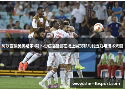 阿联酋球员奥马尔·阿卜杜勒拉赫曼在场上展现非凡创造力与技术天赋