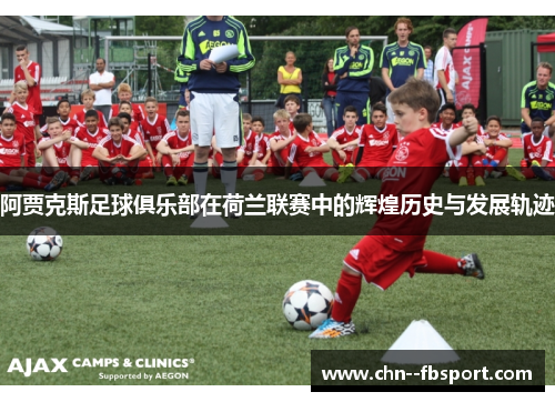 阿贾克斯足球俱乐部在荷兰联赛中的辉煌历史与发展轨迹