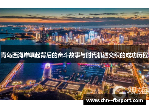青岛西海岸崛起背后的奋斗故事与时代机遇交织的成功历程