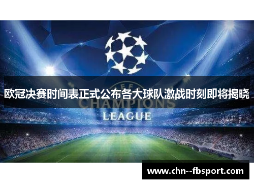 欧冠决赛时间表正式公布各大球队激战时刻即将揭晓 欧冠决赛时间表正式公布各大球队激战时刻即将揭晓