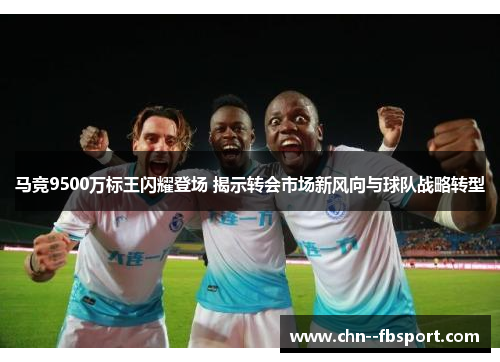 马竞9500万标王闪耀登场 揭示转会市场新风向与球队战略转型