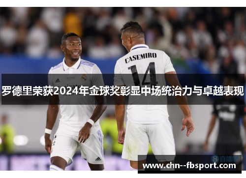罗德里荣获2024年金球奖彰显中场统治力与卓越表现
